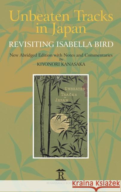 Unbeaten Tracks in Japan: Revisiting Isabella Bird Kiyonori Kanasaka 9781898823797 Renaissance Books