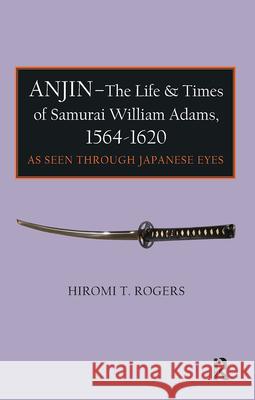 Anjin - The Life and Times of Samurai William Adams, 1564-1620: A Japanese Perspective Hiromi T. Rogers 9781898823858 Renaissance Books