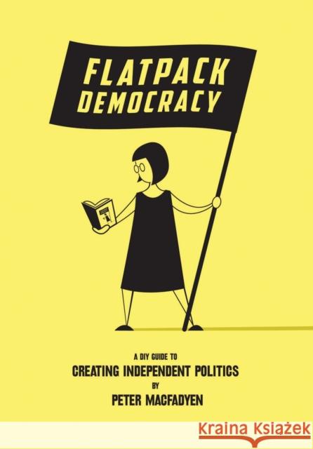 Flatpack Democracy: A DIY Guide to Creating Independent Politics Peter Macfadyen 9781899233229 Eco-Logic Books / Worldly Goods