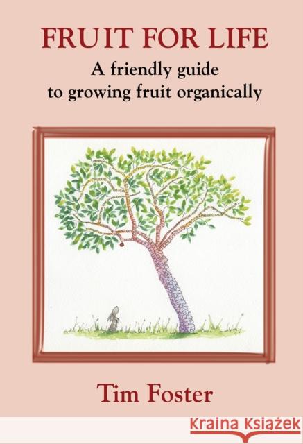 FRUIT FOR LIFE: A FRIENDLY GUIDE TO GROWING FRUIT ORGANICALLY TIM FOSTER 9781899233267 Eco-Logic Books / Worldly Goods