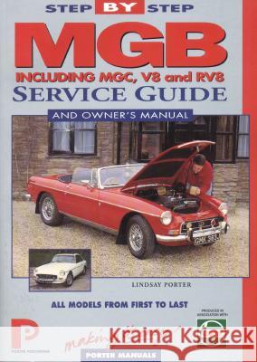 MGB Step-by-Step Service Guide and Owner's Manual: The Total Guide to MGB Maintenance Lindsay Porter 9781899238002 Porter Publishing
