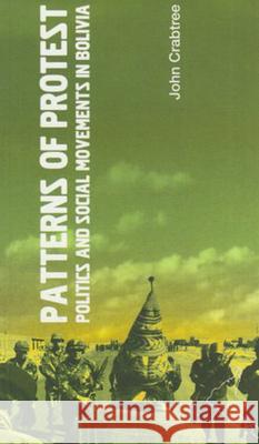 Patterns of Protest: Politics and Social Movements in Bolivia Crabtree, John 9781899365715