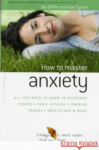 How to Master Anxiety: All You Need to Know to Overcome Stress, Panic Attacks, Trauma, Phobias, Obsessions and More Joe Griffin 9781899398812