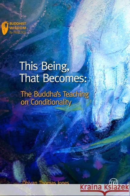 This Being, That Becomes: The Buddha's Teaching on Conditionality Dhivan 9781899579907 Windhorse Publications