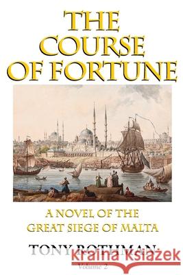 The Course of Fortune-A Novel of the Great Siege of Malta Vol. 2 Tony Rothman 9781899694259