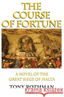 The Course of Fortune-A Novel of the Great Siege of Malta Vol. 3 Tony Rothman 9781899694266