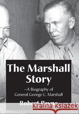 The Marshall Story, A Biography of General George C. Marshall Payne, Robert 9781899694525