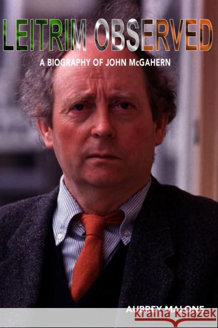 Leitrim Observed: A Biography of John McGahern Aubrey Malone 9781899750603