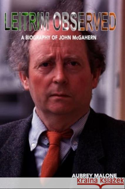 Leitrim Observed: A Biography of John McGahern Aubrey Malone 9781899750672 Aureus Publishing