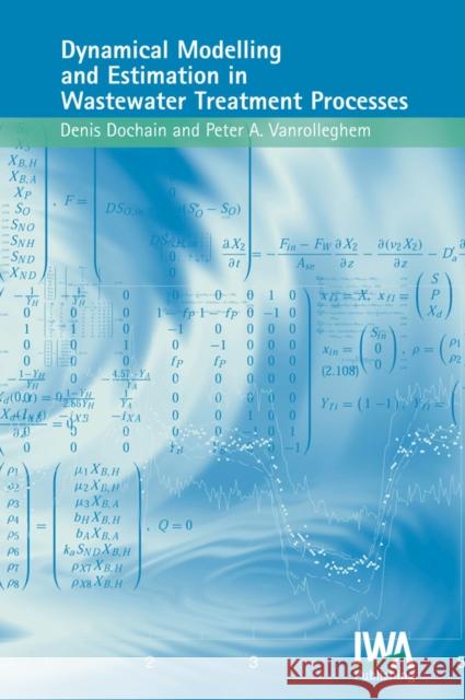 Dynamical Modelling & Estimation in Wastewater Treatment Processes D. Dochain, Peter A. Vanrolleghem 9781900222501