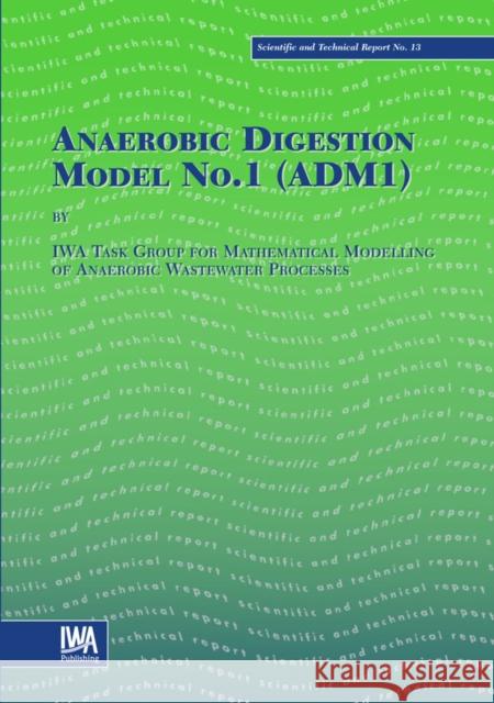 Anaerobic Digestion Model No.1 (ADM1) IWA Task Group for Mathematical Modelling of Anaerobic Digestion Processes 9781900222785 IWA Publishing