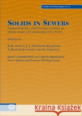 Solids in Sewers: Characteristics, Effects and Control of Sewer Solids and Associated Pollutants The Sewer Systems and Processes Working  R.M. Ashley J-L. Bertrand-Krajewski 9781900222914 IWA Publishing