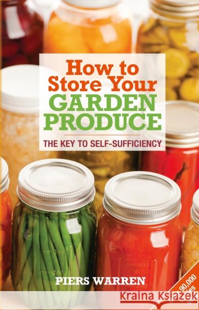 How to Store Your Garden Produce: The Key to Self-Sufficiency Piers Warren 9781900322171