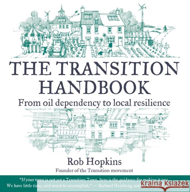 The Transition Handbook: From Oil Dependency to Local Resilience Rob Hopkins Richard Heinberg 9781900322188 Green Books