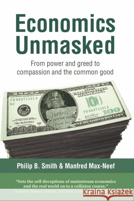 Economics Unmasked: From Power and Greed to Compassion and the Common Good Philip B. Smith 9781900322706 Bloomsbury Publishing PLC