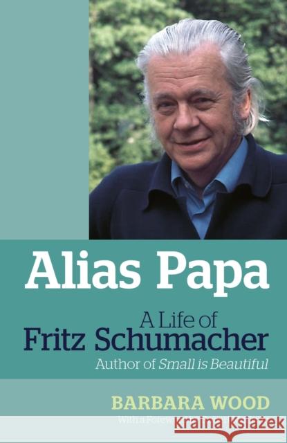 Alias Papa: A Life of Fritz Schumacher Barbara Wood 9781900322942