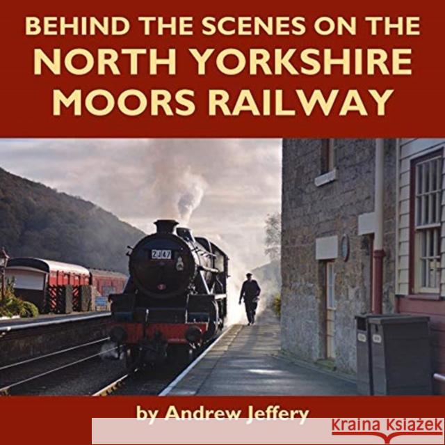 Behind the Scenes on the North Yorkshire Moors Railway Andrew Jeffrey 9781900340618