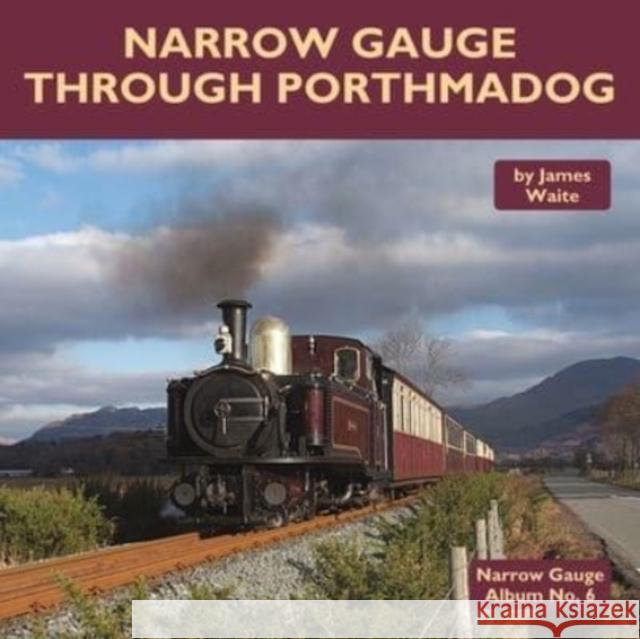 Narrow Gauge Through Porthmadog James Waite 9781900340861 Mainline & Maritime Ltd