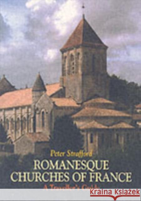 Romanesque Churches of France: A Traveller's Guide Peter Strafford 9781900357241 Giles de la Mare Publishers