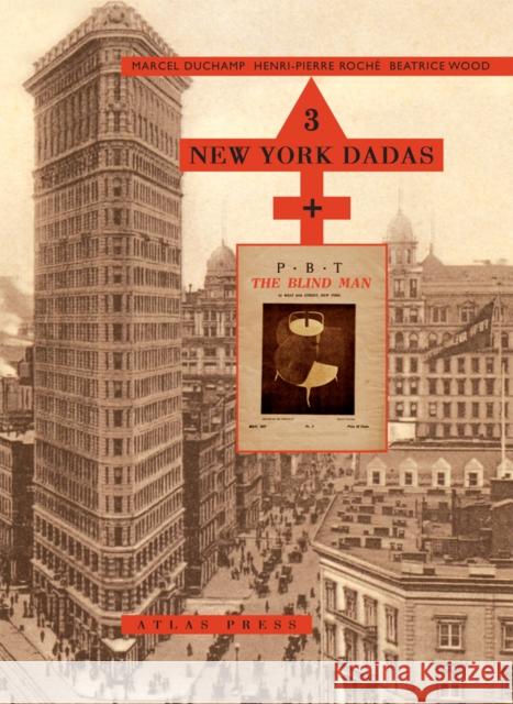 3 New York Dadas and The Blind Man: Marcel Duchamp, Henri-Pierre Roche, Beatrice Wood Beatrice Wood 9781900565431 Atlas Press