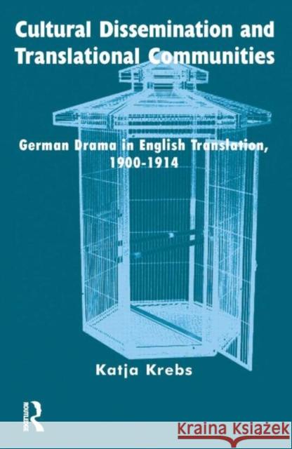 Cultural Dissemination and Translational Communities: German Drama in English Translation 1900-1914 Krebs, Katja 9781900650991