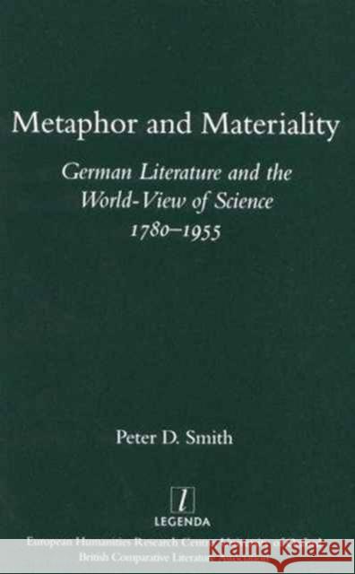 Metaphor and Materiality: German Literature and the World-View of Science 1780-1955 Peter D. Smith 9781900755320 Legenda