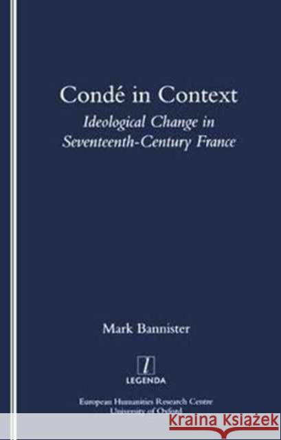 Conde in Context: Ideological Change in Seventeeth-Century France Mark Bannister 9781900755429 European Humanities Research Centre