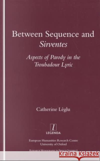 Between Sequence and Sirventes: Aspects of the Parody in the Troubadour Lyric Leglu, Catherine 9781900755443 Legenda