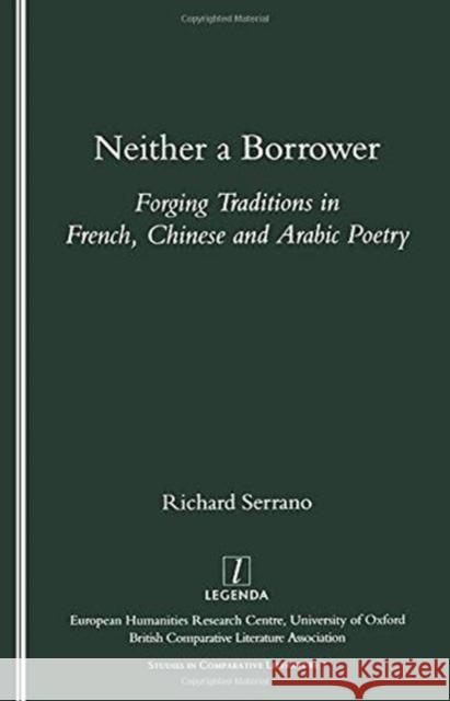 Neither a Borrower: Forging Traditions in French, Chinese and Arabic Poetry Serrano, Richard A. 9781900755603 European Humanities Research Centre