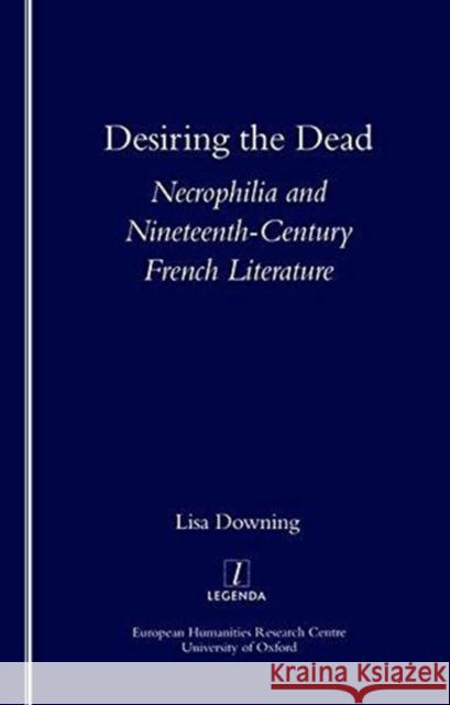 Desiring the Dead: Necrophilia and Nineteenth-Century French Literature Downing, Prof Lisa 9781900755658