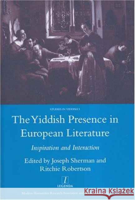The Yiddish Presence in European Literature: Inspiration and Interaction: Selected Papers Arising from the Fourth and Fifth International Mendel Fried Sherman, Joseph 9781900755832 Legenda