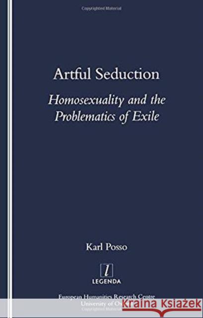 Artful Seduction: Homosexuality and the Problematics of Exile Posso, Karl 9781900755863 Legenda