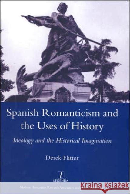 Spanish Romanticism and the Uses of History : Ideology and the Historical Imagination Derek Flitter 9781900755979 Legenda