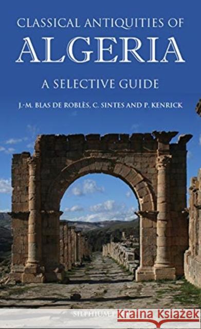 Classical Antiquities of Algeria: A Selective Guide Jean-Marie Bla Claude Sintes Philip Kenrick 9781900971546 Society for Libyan Studies