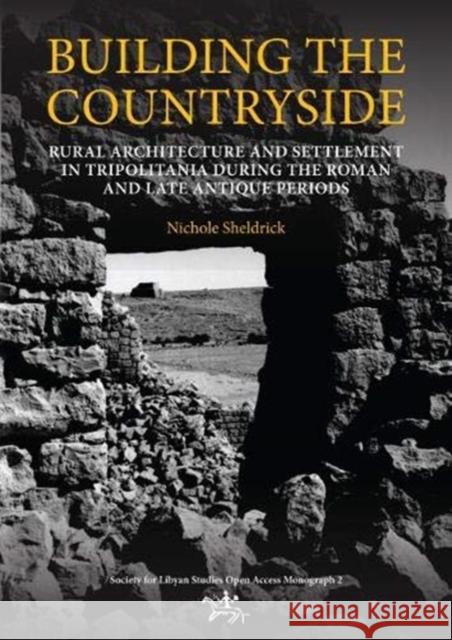Building the Countryside: Rural Architecture and Settlement in the Tripolitanian Countryside Nichole Sheldrick 9781900971775 Society for Libyan Studies