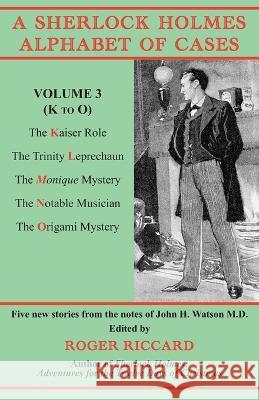 A Sherlock Holmes Alphabet of Cases, Volume 3 (K to O): Five new stories from the notes of John H. Watson M.D. Roger Riccard 9781901091748 Baker Street Studios