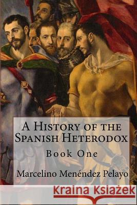 A History of the Spanish Heterodox Marcelino Menende 9781901157987