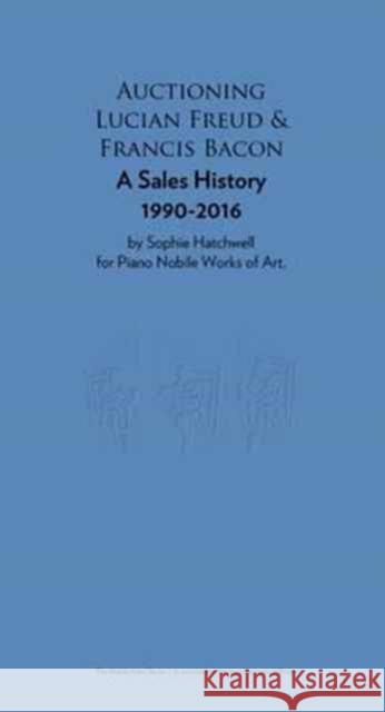 Auctioning Lucian Freud and Francis Bacon: Oil Painting Sales 1990-2015 Sophie Hatchwell Simon Shaw-Miller 9781901192421