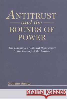 Antitrust and the Bounds of Power: The Dilemma of Liberal Democracy in the History of the Market Amato, Giuliano 9781901362299 Hart Publishing (UK)