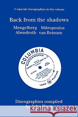 Back From The Shadows. 4 Discographies. Willem Mengelberg, Dimitri Mitropoulos, Hermann Abendroth, Eduard Van Beinum. [1997]. Hunt, John 9781901395020