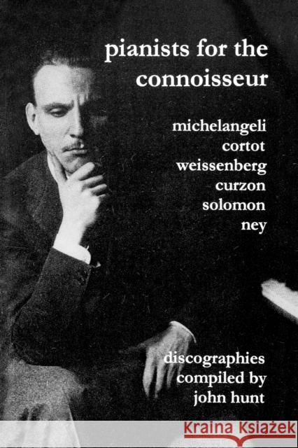 Pianists for the Connoisseur: 6 Discographies - Arturo Benedetti Michelangeli, Alfred Cortot, Alexis Weissenberg, Clifford Curzon, Solomon, Elly Ney John Hunt 9781901395129