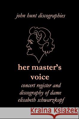 Her Master's Voice. Concert Register and Discography of Dame Elisabeth Schwarzkopf [Third Edition, 2006] Hunt, John 9781901395211