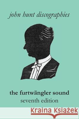 The Furtwängler Sound. The Discography of Wilhelm Furtwängler. Seventh Edition. [Furtwaengler / Furtwangler]. Hunt, John 9781901395303
