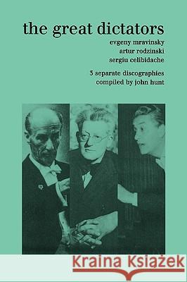 The Great Dictators. 3 Discographies. Evgeny Mravinsky, Artur Rodzinski, Sergiu Celibidache. [1999]. Hunt, John 9781901395983