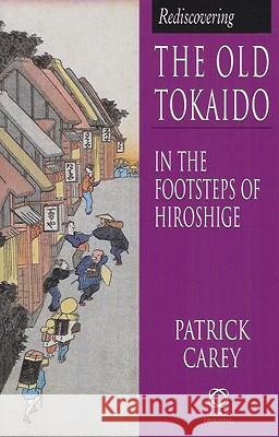 Rediscovering the Old Tokaido: In the Footsteps of Hiroshige Patrick Carey 9781901903102