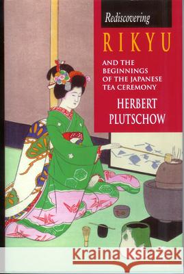 Rediscovering Rikyu and the Beginnings of the Japanese Tea Ceremony Herbert Plutschow 9781901903355 Brill