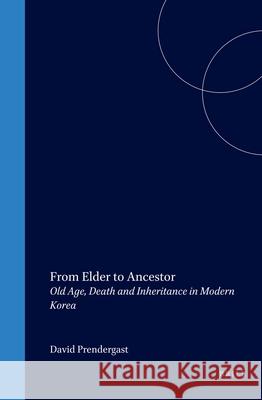 From Elder to Ancestor: Old Age, Death and Inheritance in Modern Korea David Prendergast 9781901903430