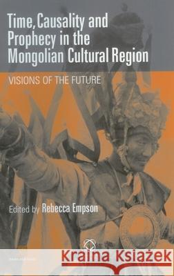 Time, Causality and Prophecy in the Mongolian Cultural Region: Visions of the Future Rebecca Empson 9781901903799 University of Hawaii Press