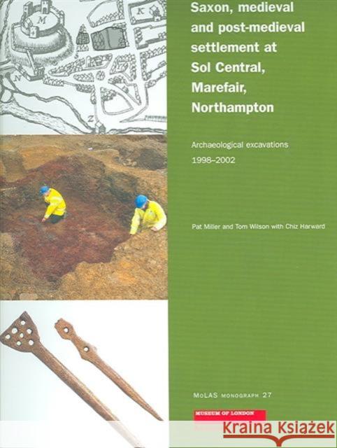 Saxon, Medieval and Post-Medieval Settlement at Sol Central, Marefair, Northampton: Archaeological Excavations 1998-2002 Miller, Pat 9781901992571 Museum of London Archaeological Service