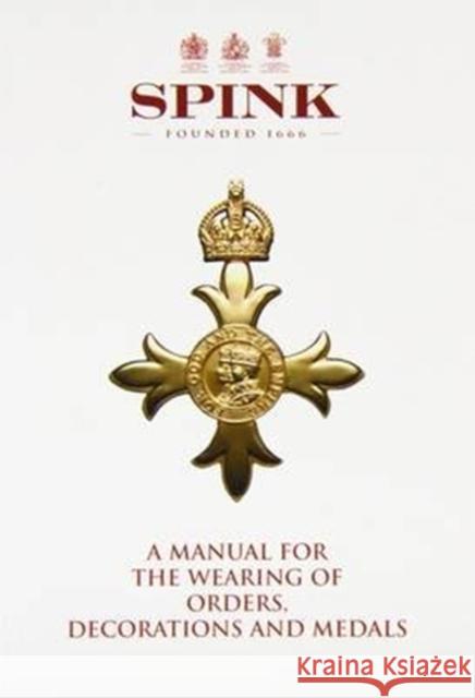 A Manual for the Wearing of Orders, Decorations and Medals Andrew Hanham 9781902040608 Spink & Son Ltd